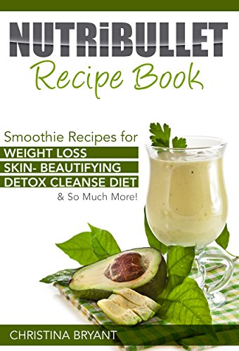 Nutribullet Recipe Book: Smoothie Recipes for Weight Loss, Skin- Beautifying , Detox Cleanse Diet &