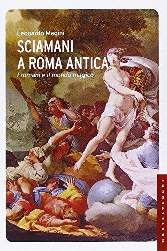 Sciamani a Roma antica. I romani e il mondo magico