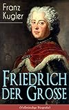 Image de Friedrich der Große (Vollständige Biografie): Die bewegte Lebensgeschichte des Preußenkönigs Friedrich II.