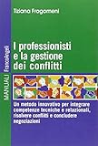 I professionisti e la gestione dei conflitti. Un metodo innovativo per integrare competenze tecniche e relazionali, risolvere conflitti e concludere negoziazioni