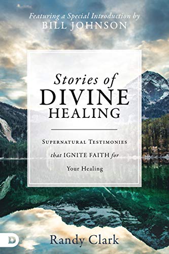 Stories of Divine Healing: Supernatural Testimonies that Ignite Faith for Your Healing by [Clark, Randy]