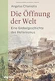 Die Öffnung der Welt. Eine Globalgeschichte des Hellenismus. Von Alexander dem Großen bis Kaiser Hadrian: ein völlig neues Bild der griechischen Antike unter römischer Herrschaft. by 