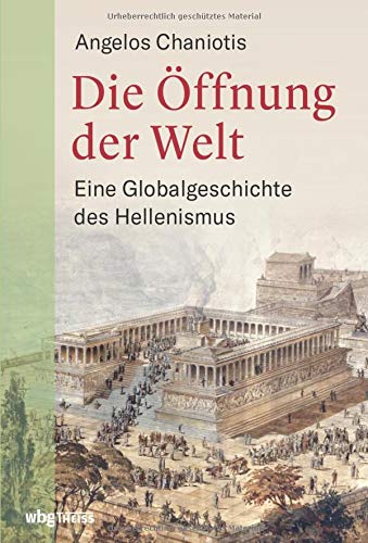 Die Öffnung der Welt. Eine Globalgeschichte des Hellenismus. Von Alexander dem Großen bis Kaiser Hadrian: ein völlig neues Bild der griechischen Antike unter römischer Herrschaft.
