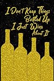 I Don\'t Keep Things Bottled Up I Just Wine About It: Wine Tasting Review And Logbook Journal Note Book With Write In Template Form Gold Bottles Black Design Soft Cover