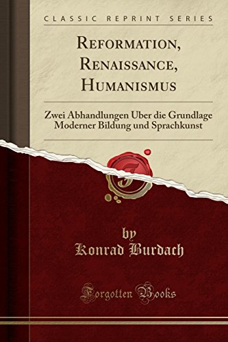 Reformation, Renaissance, Humanismus: Zwei Abhandlungen Über die Grundlage Moderner Bildung und Sprachkunst (Classic Reprint)