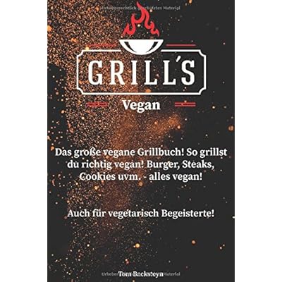 Grill´s Vegan! Das große vegane Grillbuch! So grillst du richtig vegan! Burger, Steaks, Cookies uvm. - alles vegan! Auch für vegetarisch Begeisterte!