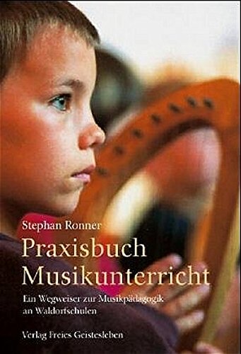 Praxisbuch Musikunterricht: Ein Wegweiser zur Musikpädagogik an Waldorfschulen (Menschenkunde und Erziehung)