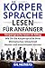 Körpersprache lesen für Anfänger: Körpersprache lesen im Alltag. Wie Sie die Körpersprache Ihrer Mitmenschen blitzschnell deuten und entschlüsseln können. by