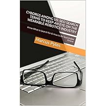 Cyborgs Among Us: SEO Search Terms To Keep An Eye On The Wearable Robotics Industry: Know What to Search for & How to Be Searchable Online (English Edition)