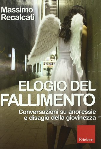 Elogio del fallimento. Conversazioni su anoressie e disagio della giovinezza Elogio del fallimento. Conversazioni su anoressie e disagio della giovinezza