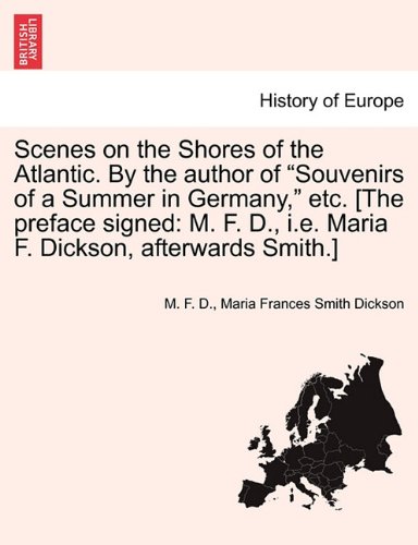 Scenes on the Shores of the Atlantic. by the Author of "Souvenirs of a Summer in Germany," Etc. [The Preface Signed: M. F. D., i.e. Maria F. Dickson, Afterwards Smith.]