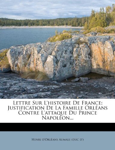 Lettre Sur L'Histoire de France: Justification de La Famille Orl ANS Contre L'Attaque Du Prince Napol On...