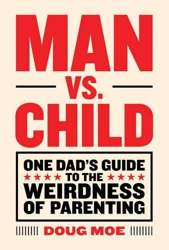 Man vs. Child: One Dad’s Guide to the Weirdness of Parenting