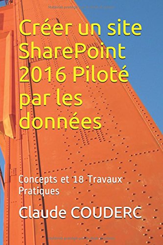 Créer un site SharePoint 2016 Piloté par les données: Concepts et 18 Travaux Pratiques Créer un site SharePoint 2016 Piloté par les données: Concepts et 18 Travaux Pratiques