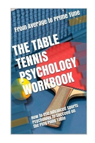 The Table Tennis Psychology Workbook: How to Use Advanced Sports Psychology to Succeed on the Ping P