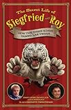 The Secret Life of Siegfried and Roy: How the Tiger Kings Tamed Las Vegas by 