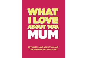 What I Love About You, Mum: 30 Things I Love About You and the Reasons Why I Love You Fill-in-the-Blank Gift Book. Gifts for Mum (What I Love About You Series Books)