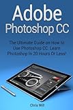 Adobe Photoshop CC: The Ultimate Guide on How to Use Photoshop CC. Learn Photoshop In 20 Hours Or Less! (Adobe Photoshop CC) by Chris Will (2015-08-20) by