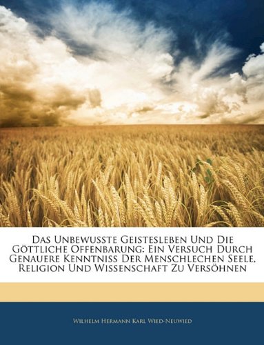 Das Unbewusste Geistesleben Und Die Göttliche Offenbarung: Ein Versuch Durch Genauere Kenntniss Der Menschlechen Seele, Religion Und Wissenschaft Zu Versöhnen, Erster Theil