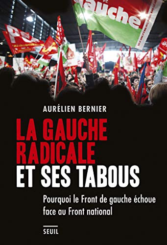 La Gauche radicale et ses tabous. Pourquoi le Front de gauche échoue face au Front national La Gauche radicale et ses tabous. Pourquoi le Front de gauche échoue face au Front national