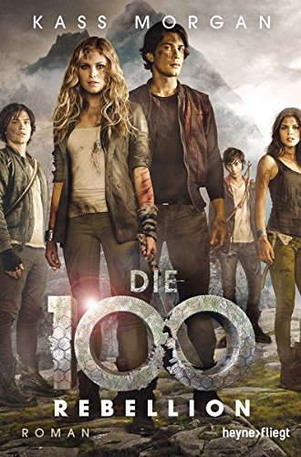 Die 100 - Rebellion: Roman (Die 100-Serie, Band 4)