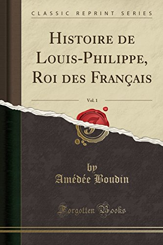 Histoire de Louis-Philippe, Roi Des Francais, Vol. 1 (Classic Reprint)