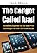 Produktbild The Gadget Called Ipad: Become More Acquainted With This Tablet PC And Acknowledge What More It Can Achieve For You