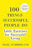 100 Things Successful People Do: Little Exercises for Successful Living: 100 self help rules for life by 