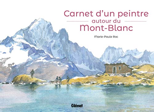 Carnet d'un peintre autour du Mont-Blanc by Marie-Paule Roc