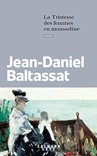 La tristesse des femmes en mousseline par Jean-Daniel Baltassat