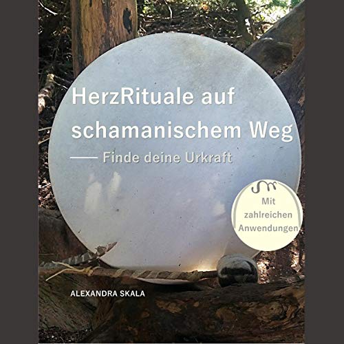 Herzrituale auf schamanischem Weg: Finde deine Urkraft
