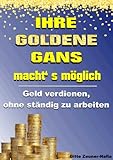 Ihre Goldene Gans macht' s möglich - Geld verdienen, ohne ständig zu arbeiten by Gitte Zeuner-Nafia