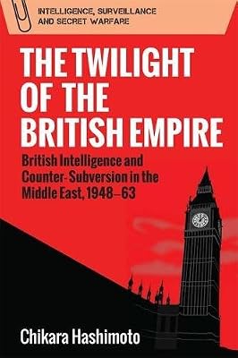 The Twilight of the British Empire: British Intelligence and Counter-subversion in the Middle East, 1948 -63