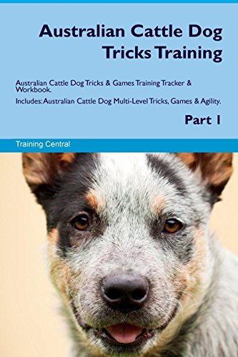 Australian Cattle Dog Tricks Training Australian Cattle Dog Tricks & Games Training Tracker & Workbook. Includes: Australian Cattle Dog Multi-Level Tricks, Games & Agility. Part 1