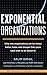 Exponential Organizations: Why new organizations are ten times better, faster, and cheaper than yours (and what to do about it) by