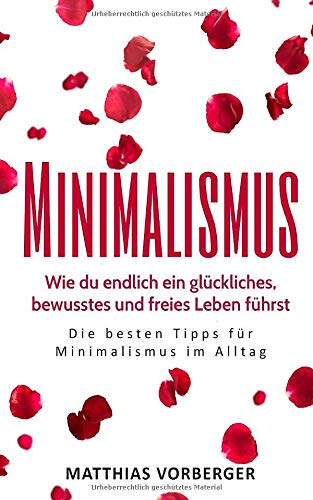Minimalismus: Wie du endlich ein glückliches, bewusstes und freies Leben führst - Die besten Tipps für Minimalismus im Alltag