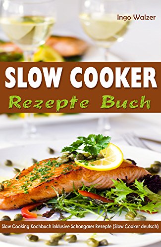 Slow Cooker Rezepte Buch Slow Cooking Kochbuch inklusive Schongarer Rezepte (Slow Cooker deutsch)