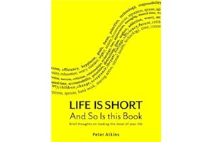 Life is Short And So Is This Book: Brief Thoughts On Making The Most Of Your Life