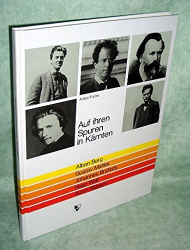 Auf ihren Spuren in Kärnten. Alban Berg, Gustav Mahler, Johannes Brahms, Hugo Wolf, Anton Webern