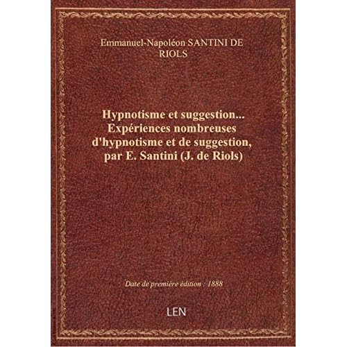 Hypnotisme et suggestion... Expériences nombreuses d'hypnotisme et de suggestion, par E. Santini (J. Hypnotisme et suggestion... Expériences nombreuses d'hypnotisme et de suggestion, par E. Santini (J.
