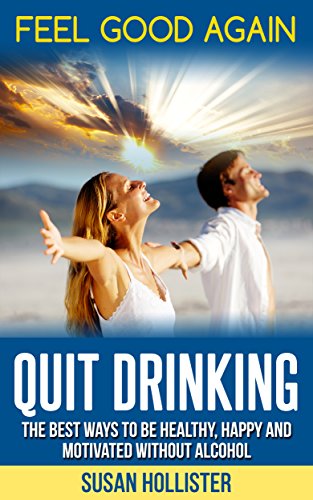 Download Quit Drinking: Feel Good Again:The Best Ways To Be Healthy, Happy and Motivated Without Alcohol (Easy Ways To Quit Drinking For A Healthier Happier and More Motivated Life Without Alcohol Book 1) Download Quit Drinking: Feel Good Again:The Best Ways To Be Healthy, Happy and Motivated Without Alcohol (Easy Ways To Quit Drinking For A Healthier Happier and More Motivated Life Without Alcohol Book 1)