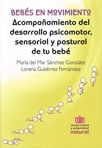 BEBÉS EN MOVIMIENTO. ACOMPAÑAMIENTO DEL DESARROLLO PSICOMOTOR, SENSORIAL Y POSTURAL DE TU BEBÉ