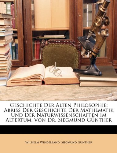 Geschichte Der Alten Philosophie: Abriss Der Geschichte Der Mathematik Und Der Naturwissenschaften Im Altertum, Von Dr. Siegmund Gnther