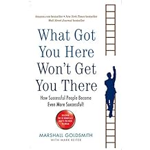 What Got You Here Won't Get You There: How successful people become even more successful by Marshall Goldsmith (2008-08-02)