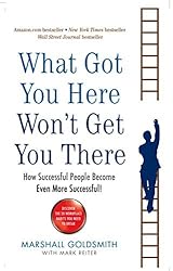 What Got You Here Won't Get You There: How successful people become even more successful by Marshall Goldsmith (2008-08-02)
