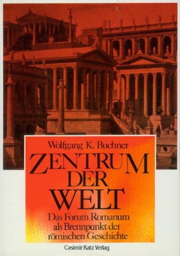 Zentrum der Welt. Das Forum Romanum als Brennpunkt der römischen Geschichte.