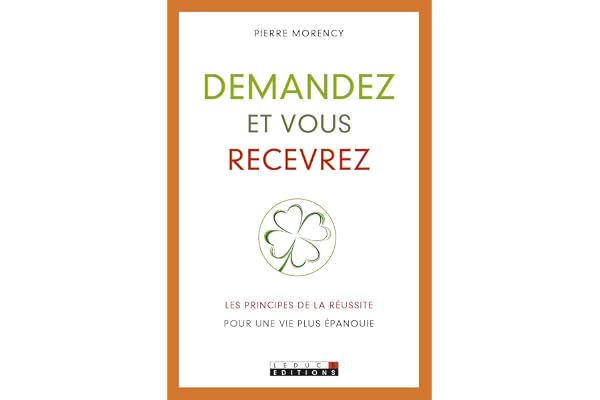 Demandez et vous recevrez: Apprenez les principes de la réussite pour une vie plus épanouie