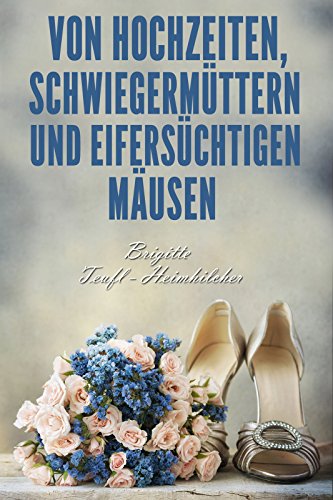 Von Hochzeiten, Schwiegermüttern und eifersüchtigen Mäusen von [Teufl-Heimhilcher, Brigitte]
