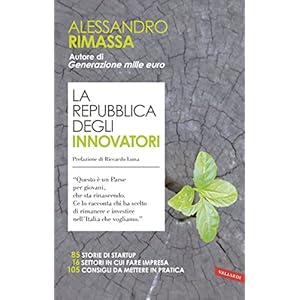 La repubblica degli innovatori: 85 storie di startup. 16 settori in cui fare impresa. 105 consigli da mettere in pratica. La repubblica degli innovatori: 85 storie di startup. 16 settori in cui fare impresa. 105 consigli da mettere in pratica.