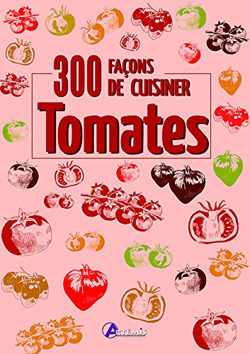 300 façons de cuisiner les tomates 300 façons de cuisiner les tomates